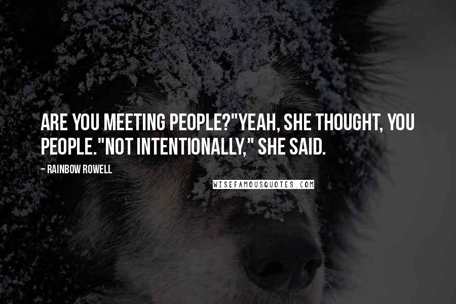 Rainbow Rowell Quotes: Are you meeting people?"Yeah, she thought, you people."Not intentionally," she said.