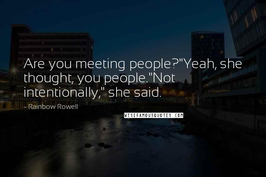 Rainbow Rowell Quotes: Are you meeting people?"Yeah, she thought, you people."Not intentionally," she said.