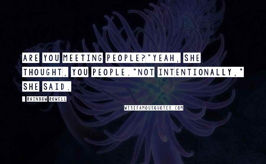 Rainbow Rowell Quotes: Are you meeting people?"Yeah, she thought, you people."Not intentionally," she said.
