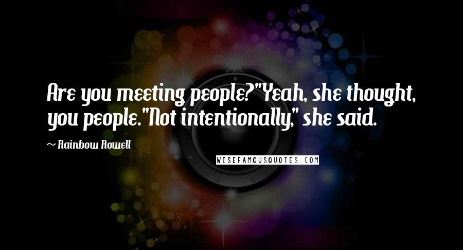 Rainbow Rowell Quotes: Are you meeting people?"Yeah, she thought, you people."Not intentionally," she said.