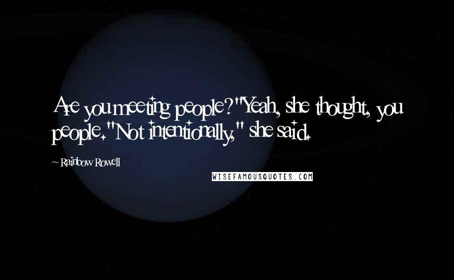Rainbow Rowell Quotes: Are you meeting people?"Yeah, she thought, you people."Not intentionally," she said.