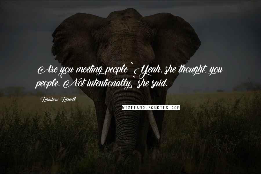 Rainbow Rowell Quotes: Are you meeting people?"Yeah, she thought, you people."Not intentionally," she said.