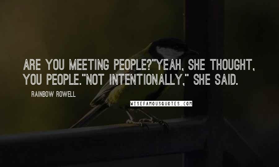 Rainbow Rowell Quotes: Are you meeting people?"Yeah, she thought, you people."Not intentionally," she said.