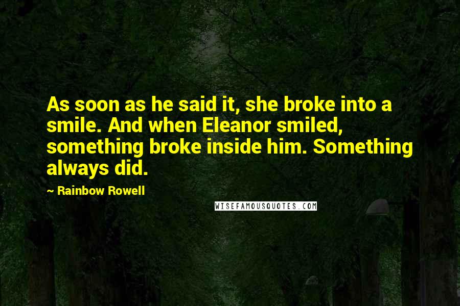 Rainbow Rowell Quotes: As soon as he said it, she broke into a smile. And when Eleanor smiled, something broke inside him. Something always did.