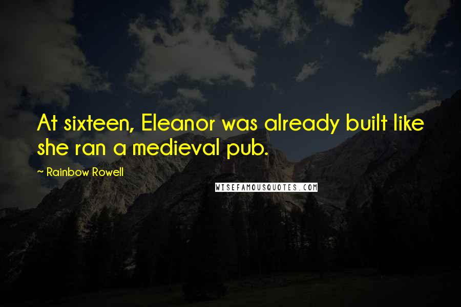 Rainbow Rowell Quotes: At sixteen, Eleanor was already built like she ran a medieval pub.