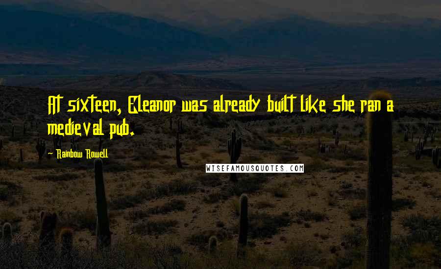 Rainbow Rowell Quotes: At sixteen, Eleanor was already built like she ran a medieval pub.