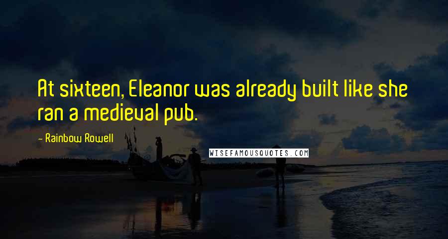 Rainbow Rowell Quotes: At sixteen, Eleanor was already built like she ran a medieval pub.