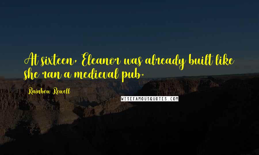 Rainbow Rowell Quotes: At sixteen, Eleanor was already built like she ran a medieval pub.