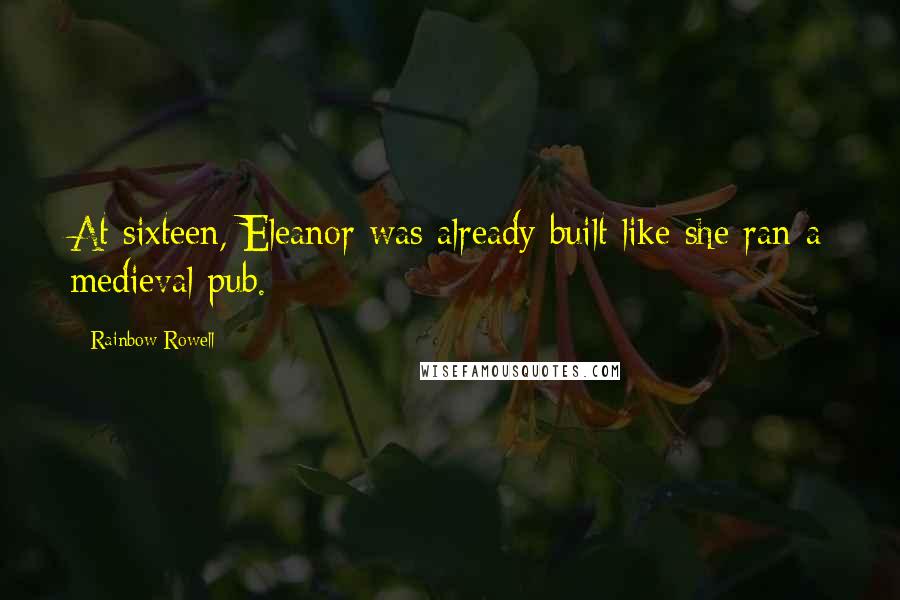 Rainbow Rowell Quotes: At sixteen, Eleanor was already built like she ran a medieval pub.