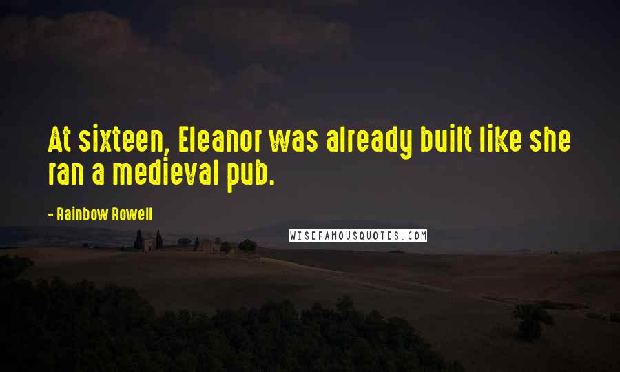 Rainbow Rowell Quotes: At sixteen, Eleanor was already built like she ran a medieval pub.