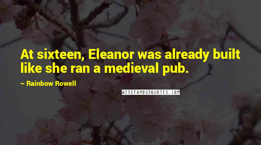 Rainbow Rowell Quotes: At sixteen, Eleanor was already built like she ran a medieval pub.