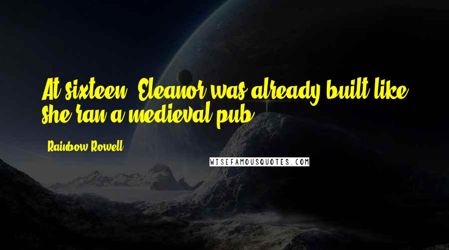 Rainbow Rowell Quotes: At sixteen, Eleanor was already built like she ran a medieval pub.