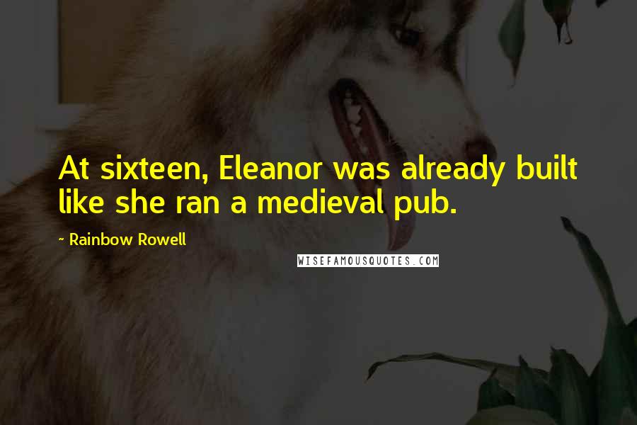 Rainbow Rowell Quotes: At sixteen, Eleanor was already built like she ran a medieval pub.