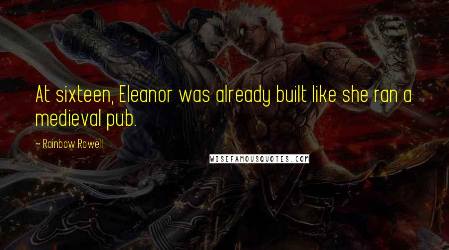 Rainbow Rowell Quotes: At sixteen, Eleanor was already built like she ran a medieval pub.