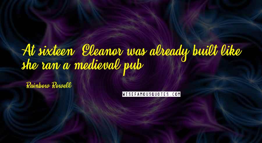 Rainbow Rowell Quotes: At sixteen, Eleanor was already built like she ran a medieval pub.