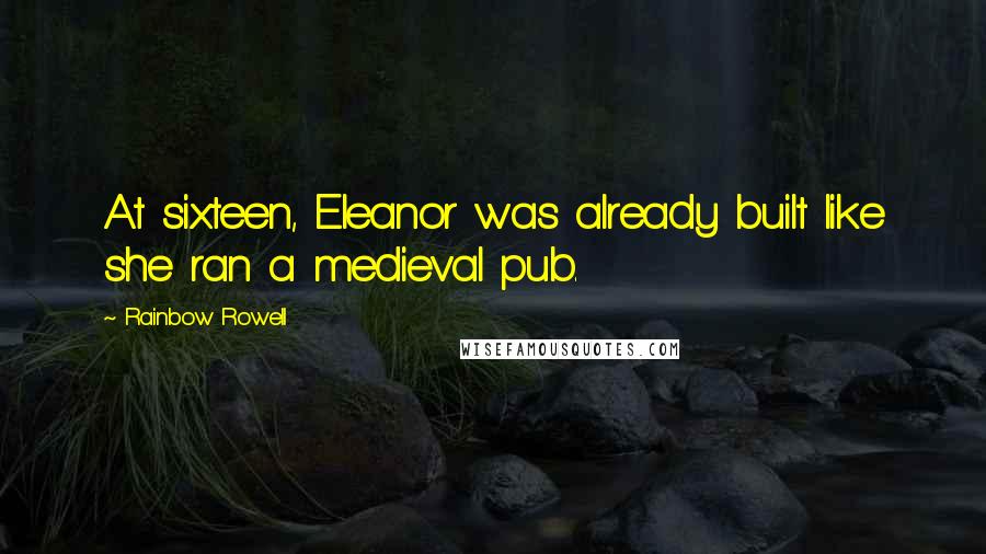 Rainbow Rowell Quotes: At sixteen, Eleanor was already built like she ran a medieval pub.