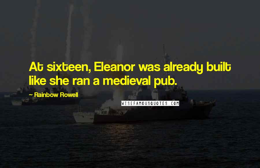 Rainbow Rowell Quotes: At sixteen, Eleanor was already built like she ran a medieval pub.