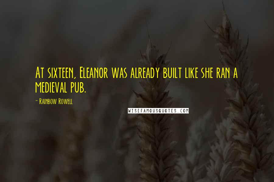 Rainbow Rowell Quotes: At sixteen, Eleanor was already built like she ran a medieval pub.