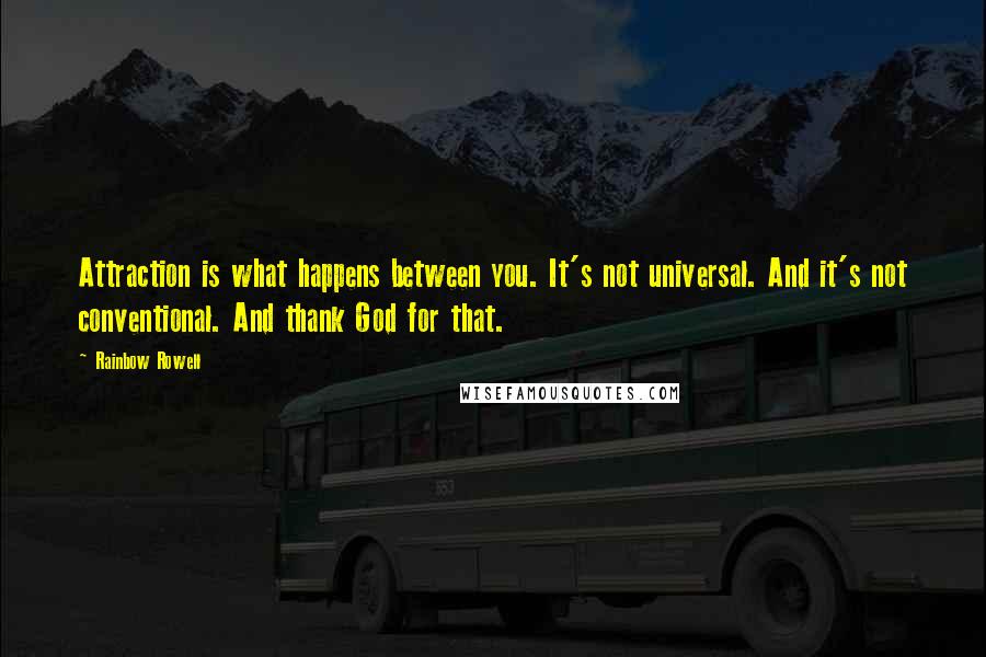 Rainbow Rowell Quotes: Attraction is what happens between you. It's not universal. And it's not conventional. And thank God for that.