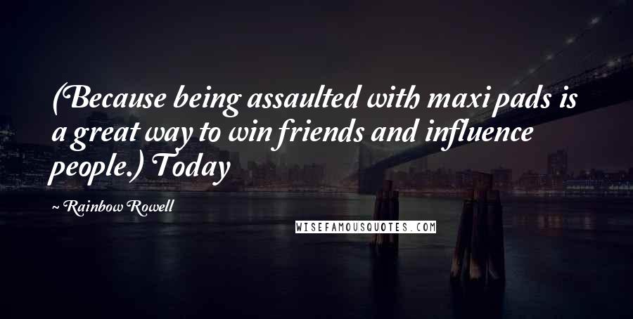Rainbow Rowell Quotes: (Because being assaulted with maxi pads is a great way to win friends and influence people.) Today