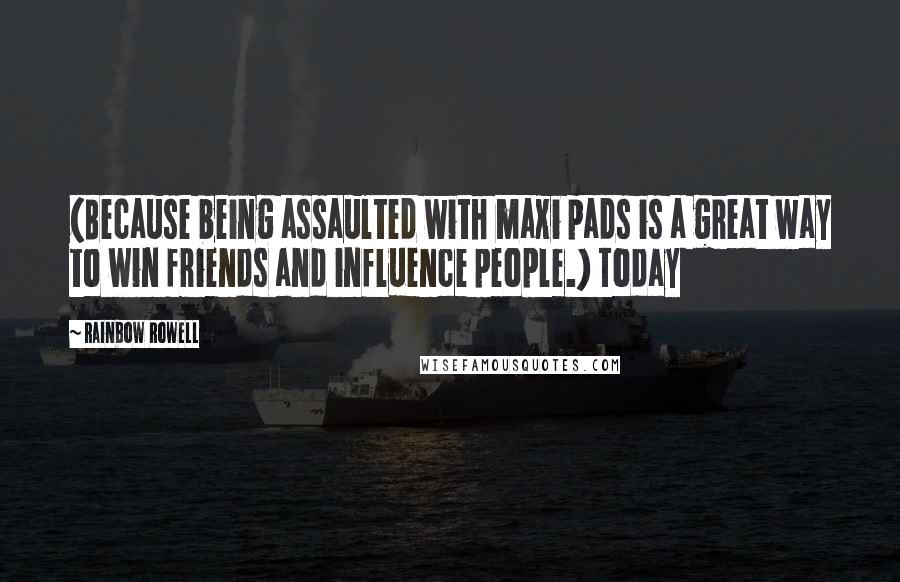 Rainbow Rowell Quotes: (Because being assaulted with maxi pads is a great way to win friends and influence people.) Today