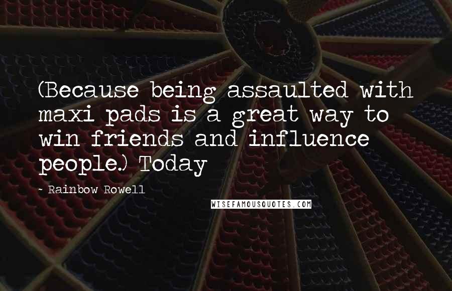 Rainbow Rowell Quotes: (Because being assaulted with maxi pads is a great way to win friends and influence people.) Today