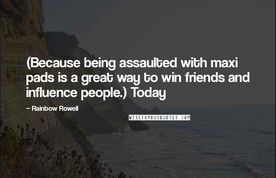 Rainbow Rowell Quotes: (Because being assaulted with maxi pads is a great way to win friends and influence people.) Today