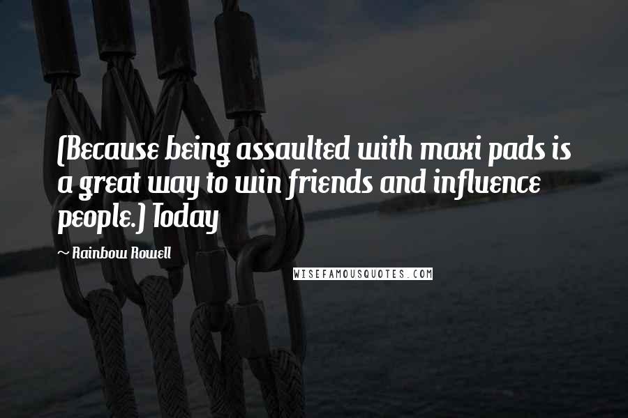 Rainbow Rowell Quotes: (Because being assaulted with maxi pads is a great way to win friends and influence people.) Today