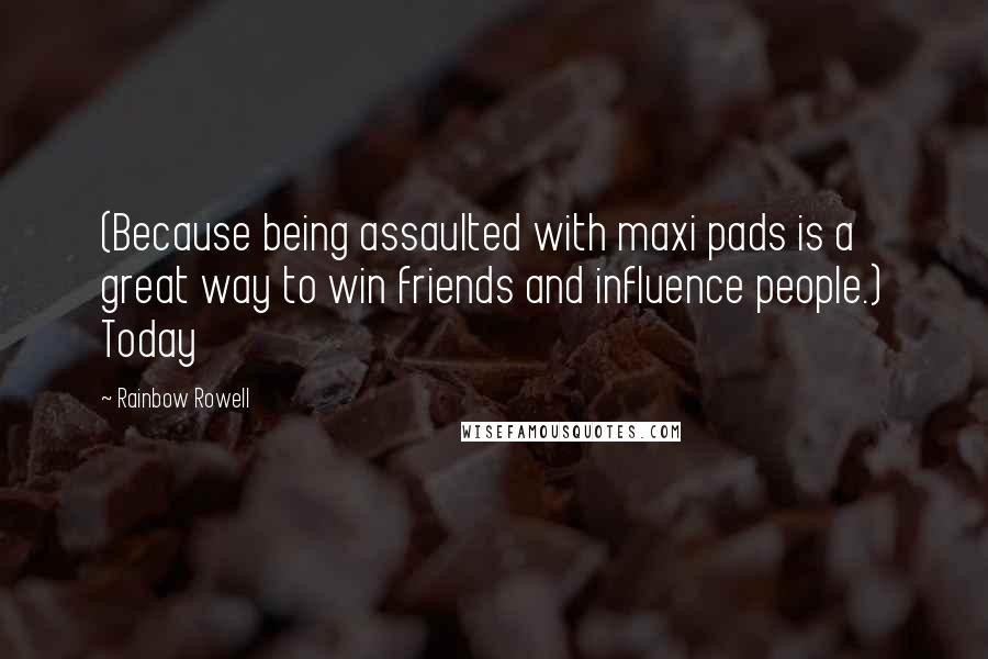 Rainbow Rowell Quotes: (Because being assaulted with maxi pads is a great way to win friends and influence people.) Today