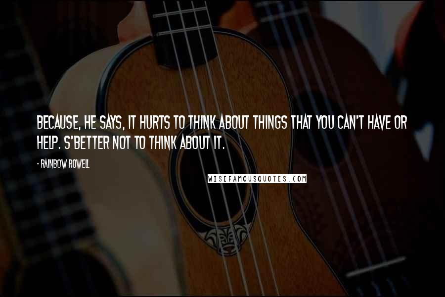 Rainbow Rowell Quotes: Because, he says, it hurts to think about things that you can't have or help. S'better not to think about it.