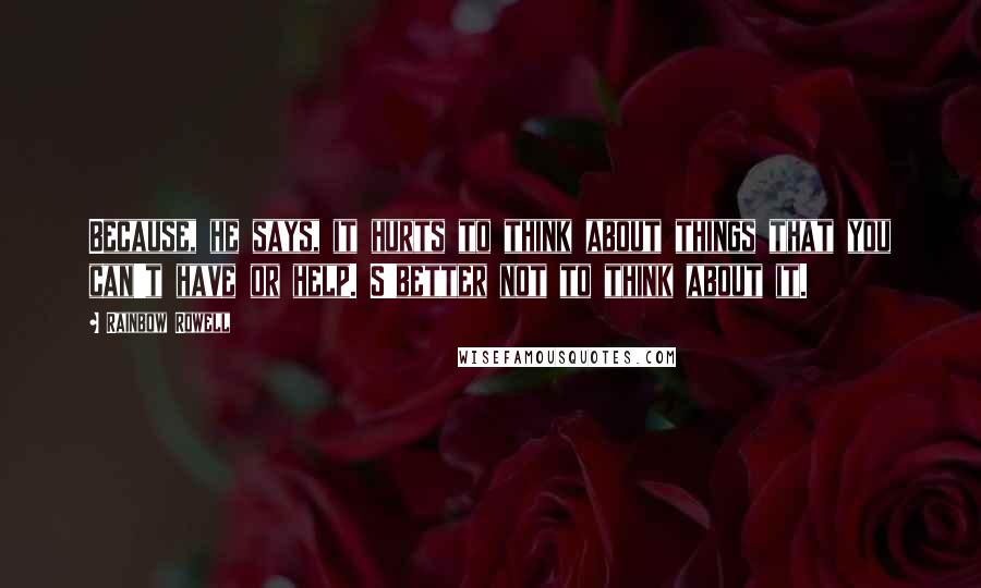 Rainbow Rowell Quotes: Because, he says, it hurts to think about things that you can't have or help. S'better not to think about it.