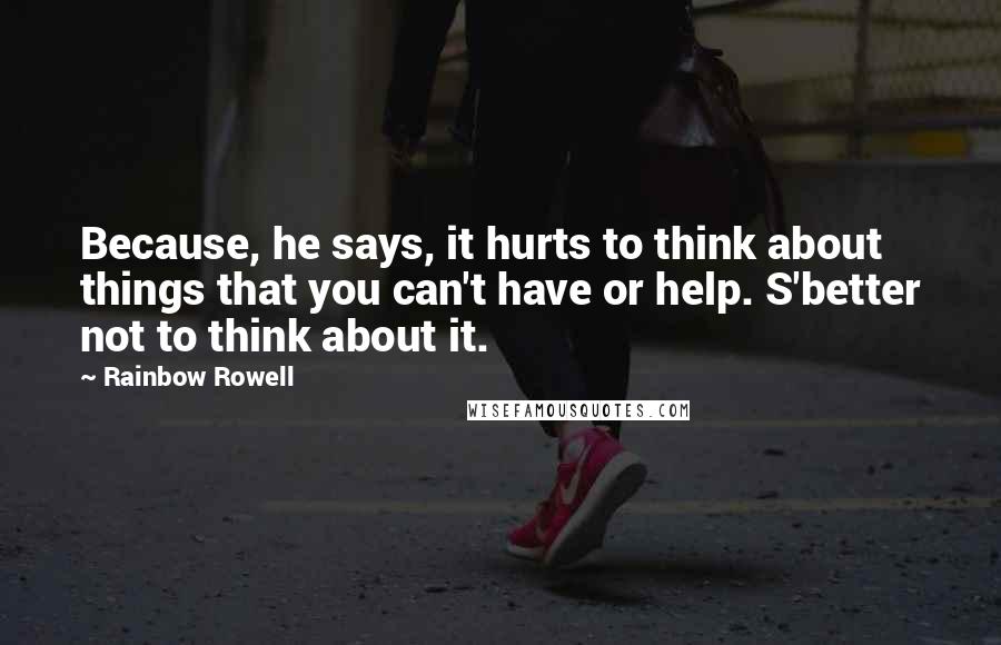 Rainbow Rowell Quotes: Because, he says, it hurts to think about things that you can't have or help. S'better not to think about it.