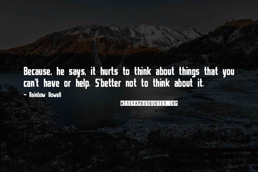 Rainbow Rowell Quotes: Because, he says, it hurts to think about things that you can't have or help. S'better not to think about it.