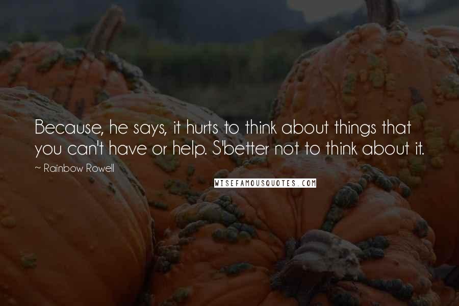 Rainbow Rowell Quotes: Because, he says, it hurts to think about things that you can't have or help. S'better not to think about it.