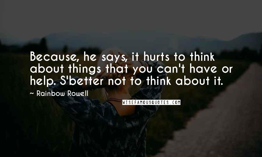 Rainbow Rowell Quotes: Because, he says, it hurts to think about things that you can't have or help. S'better not to think about it.