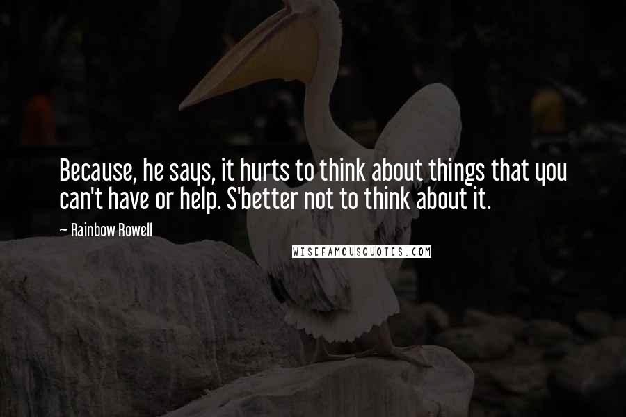 Rainbow Rowell Quotes: Because, he says, it hurts to think about things that you can't have or help. S'better not to think about it.