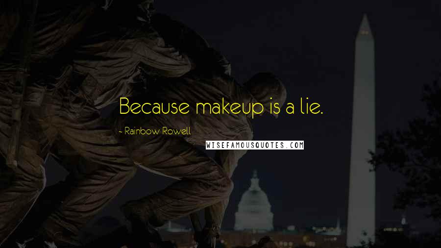 Rainbow Rowell Quotes: Because makeup is a lie.