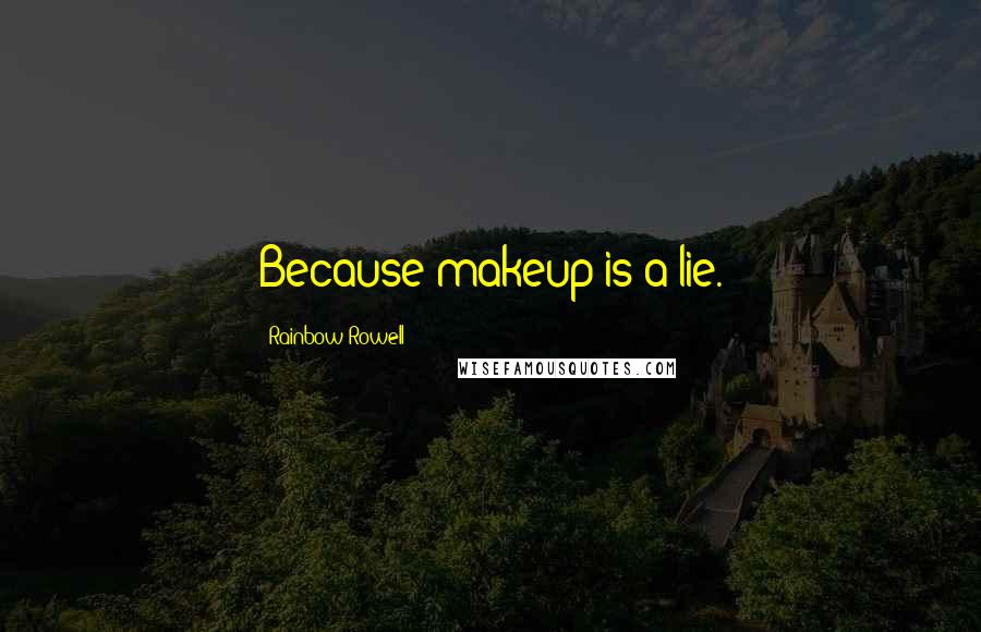 Rainbow Rowell Quotes: Because makeup is a lie.
