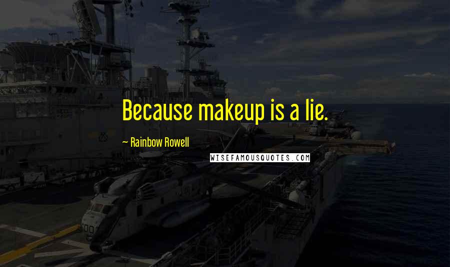 Rainbow Rowell Quotes: Because makeup is a lie.