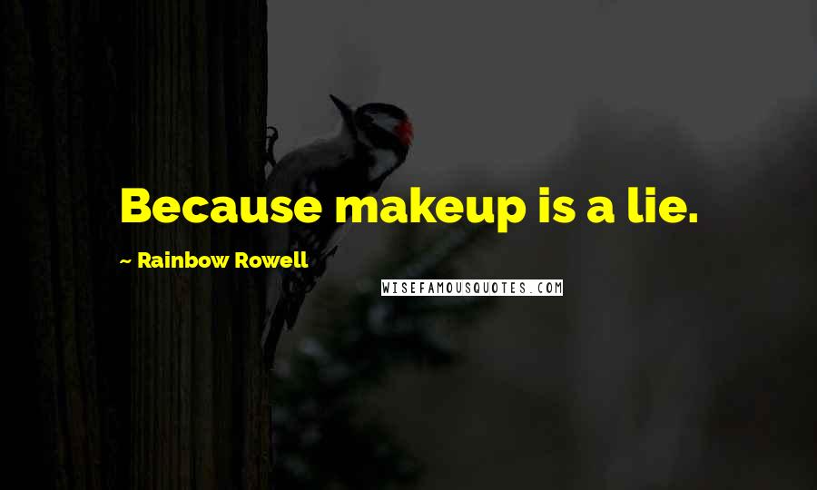 Rainbow Rowell Quotes: Because makeup is a lie.