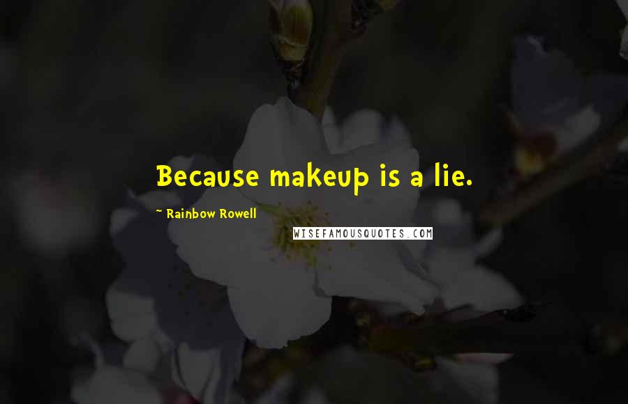 Rainbow Rowell Quotes: Because makeup is a lie.