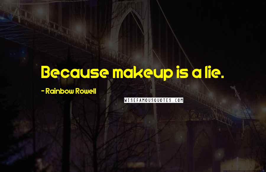 Rainbow Rowell Quotes: Because makeup is a lie.