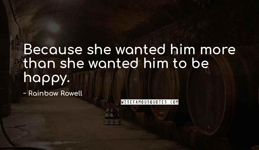 Rainbow Rowell Quotes: Because she wanted him more than she wanted him to be happy.