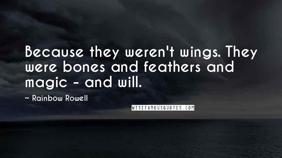 Rainbow Rowell Quotes: Because they weren't wings. They were bones and feathers and magic - and will.