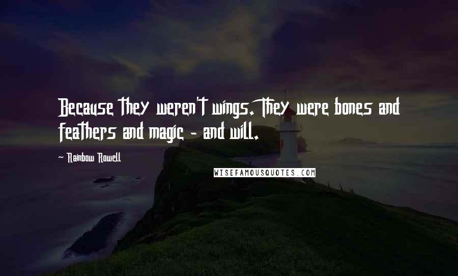 Rainbow Rowell Quotes: Because they weren't wings. They were bones and feathers and magic - and will.