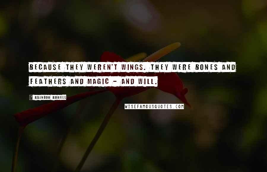 Rainbow Rowell Quotes: Because they weren't wings. They were bones and feathers and magic - and will.