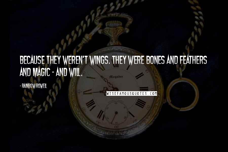 Rainbow Rowell Quotes: Because they weren't wings. They were bones and feathers and magic - and will.