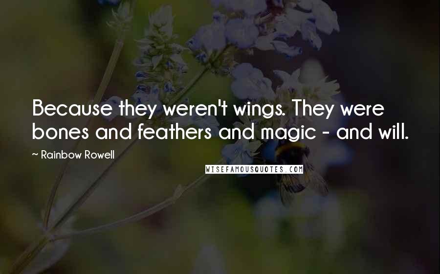 Rainbow Rowell Quotes: Because they weren't wings. They were bones and feathers and magic - and will.