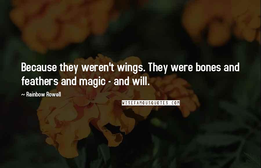 Rainbow Rowell Quotes: Because they weren't wings. They were bones and feathers and magic - and will.