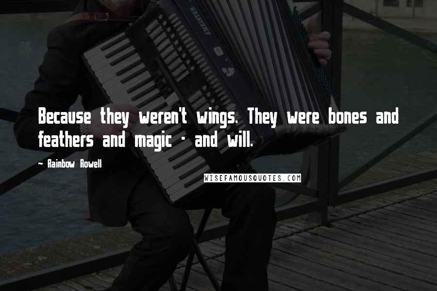 Rainbow Rowell Quotes: Because they weren't wings. They were bones and feathers and magic - and will.